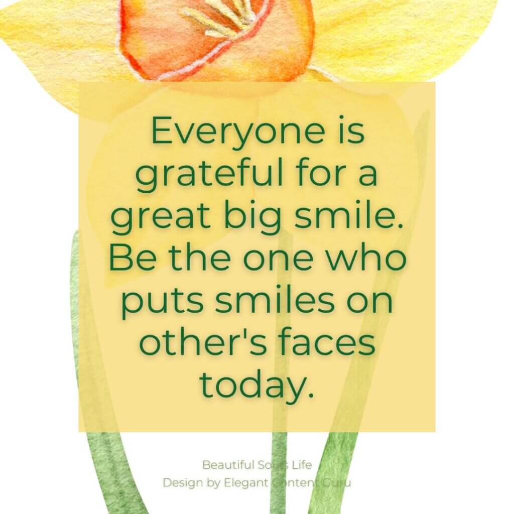 Everyone is grateful for a great big smile. Be the one who puts a smile on other's faces today.