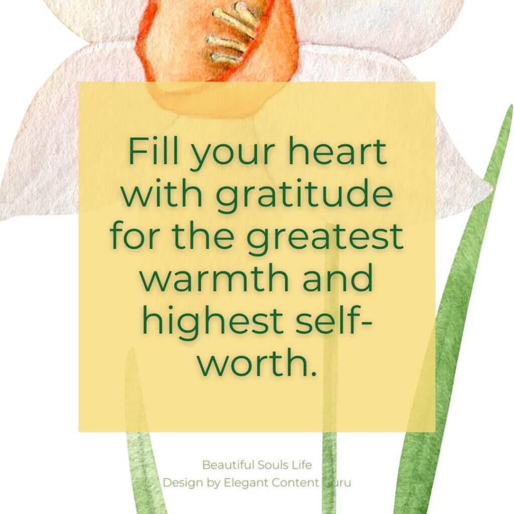 Fill your heart with gratitude for the greatest warmth and highest self-worth.