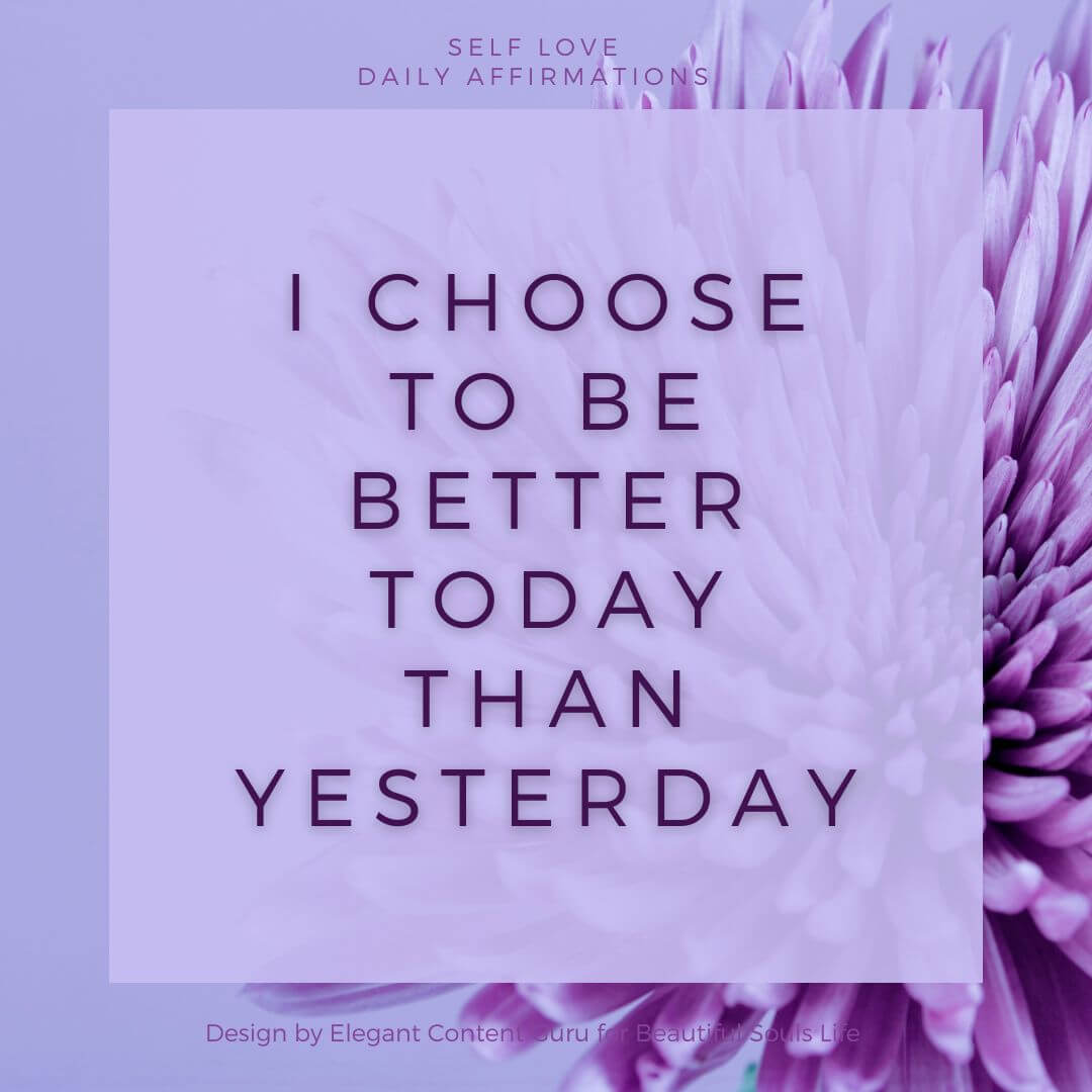 I choose to be better today than yesterday.