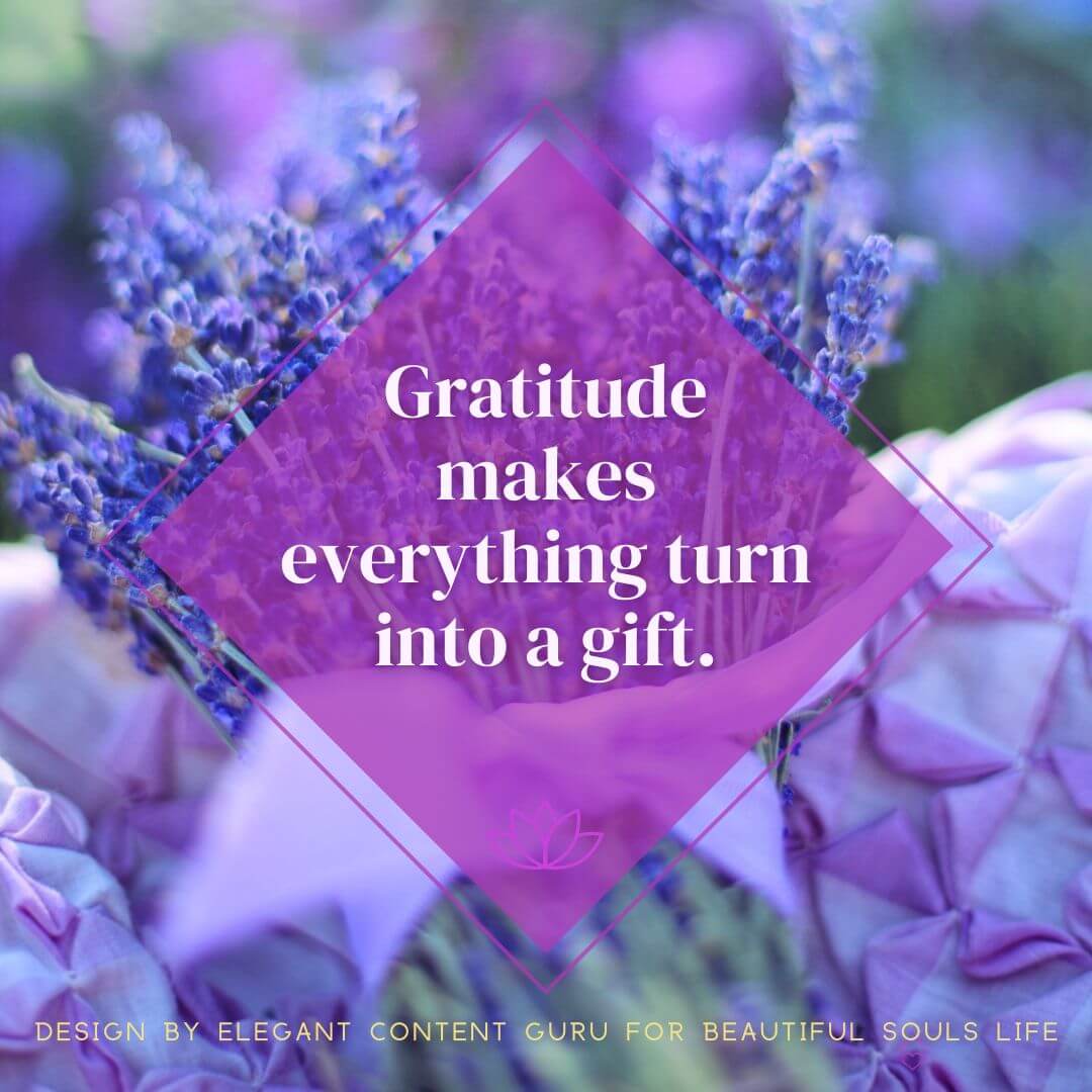 Gratitude makes everything turn into a gift.