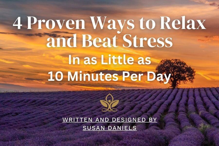 4 Proven Ways to Relax and Beat Stress in as Little as 10 Minutes Per Day